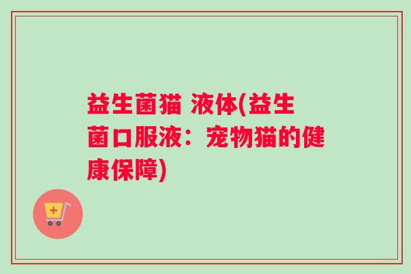 益生菌猫 液体(益生菌口服液：宠物猫的健康保障)