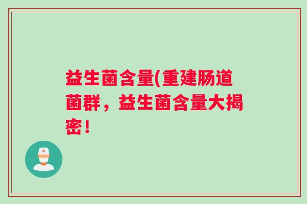 益生菌含量(重建肠道菌群，益生菌含量大揭密！