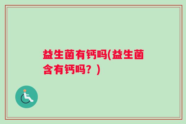 益生菌有钙吗(益生菌含有钙吗？)