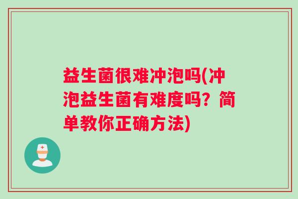 益生菌很难冲泡吗(冲泡益生菌有难度吗？简单教你正确方法)