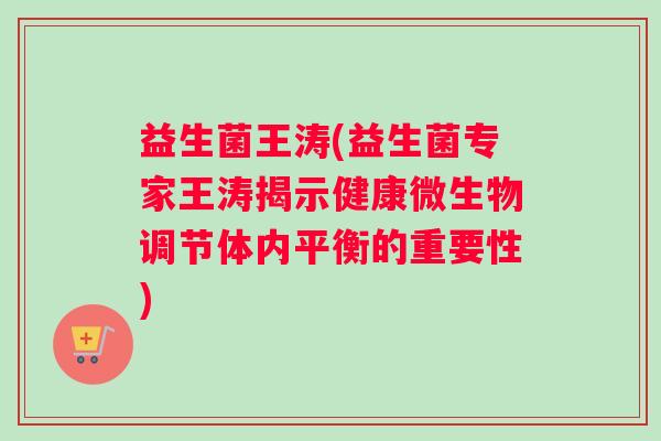 益生菌王涛(益生菌专家王涛揭示健康微生物调节体内平衡的重要性)