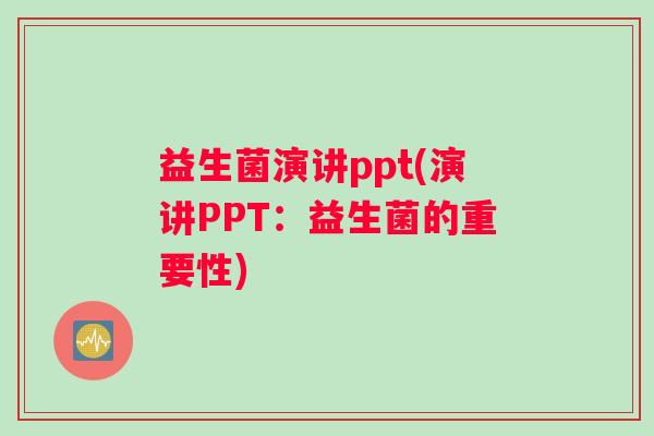 益生菌演讲ppt(演讲PPT:益生菌的重要性) 益生菌演讲ppt(演讲PPT:益生菌的重要性)