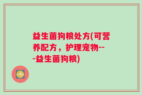 益生菌狗粮处方(可营养配方，护理宠物---益生菌狗粮)