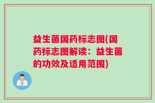 益生菌国药标志图(国药标志图解读：益生菌的功效及适用范围)