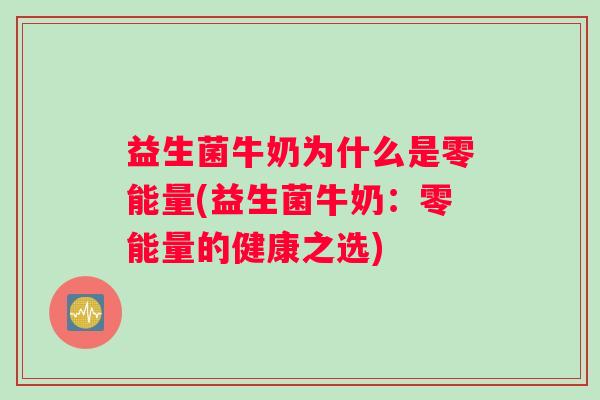 益生菌牛奶为什么是零能量(益生菌牛奶：零能量的健康之选)