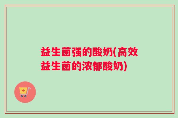 益生菌强的酸奶(高效益生菌的浓郁酸奶)