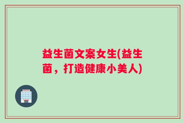 益生菌文案女生(益生菌,打造健康小美人) 益生菌文案女生(益生菌,打造健康小美人)