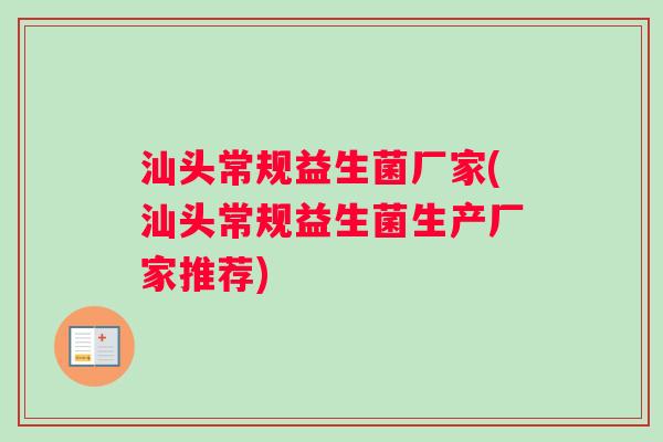 汕头常规益生菌厂家(汕头常规益生菌生产厂家推荐)