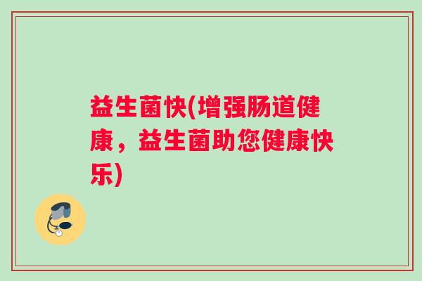 益生菌快(增强肠道健康，益生菌助您健康快乐)