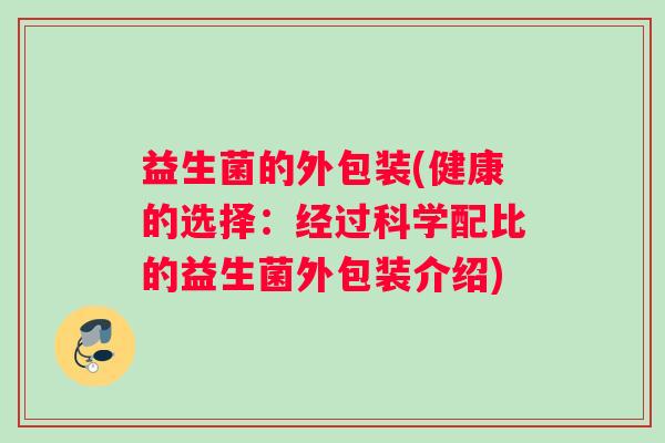 益生菌的外包装(健康的选择：经过科学配比的益生菌外包装介绍)