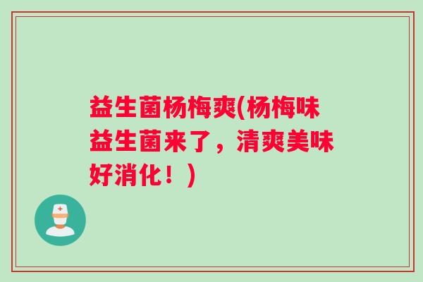 益生菌杨梅爽(杨梅味益生菌来了，清爽美味好消化！)