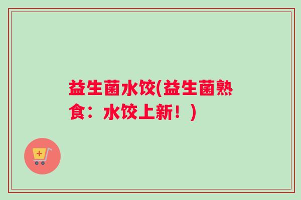 益生菌水饺(益生菌熟食：水饺上新！)