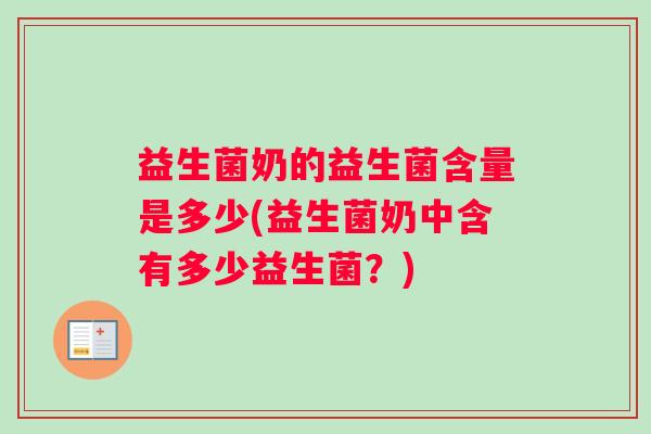 益生菌奶的益生菌含量是多少(益生菌奶中含有多少益生菌?) 益生菌奶的益生菌含量是多少(益生菌奶中含有多少益生菌?)