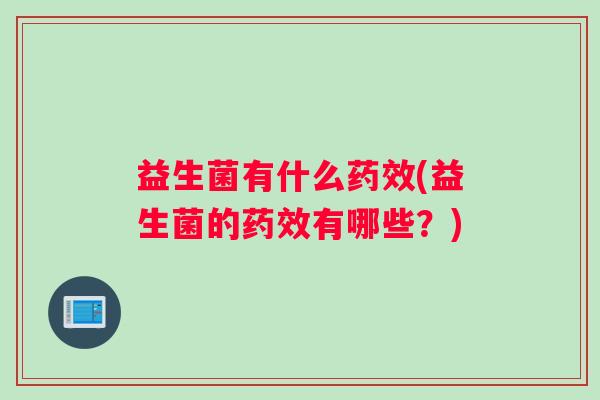 益生菌有什么药效(益生菌的药效有哪些？)