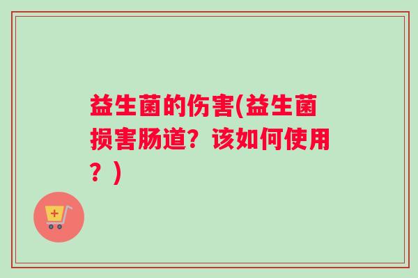 益生菌的伤害(益生菌损害肠道？该如何使用？)