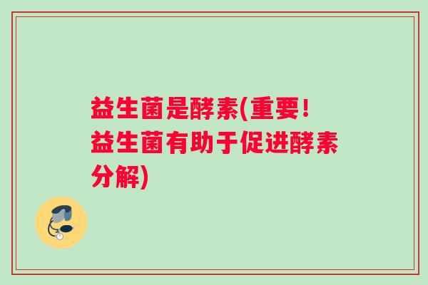 益生菌是酵素(重要！益生菌有助于促进酵素分解)