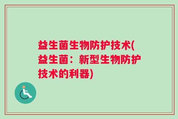 益生菌生物防护技术(益生菌：新型生物防护技术的利器)