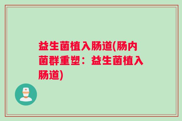 益生菌植入肠道(肠内菌群重塑：益生菌植入肠道)