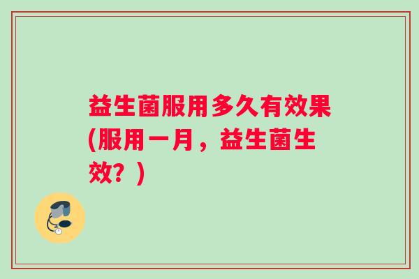 益生菌服用多久有效果(服用一月，益生菌生效？)