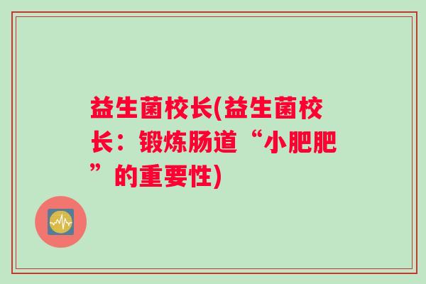 益生菌校长(益生菌校长:锻炼肠道“小肥肥”的重要性) 益生菌校长(益生菌校长:锻炼肠道“小肥肥”的重要性)