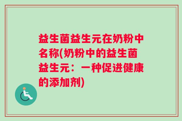益生菌益生元在奶粉中名称(奶粉中的益生菌益生元：一种促进健康的添加剂)