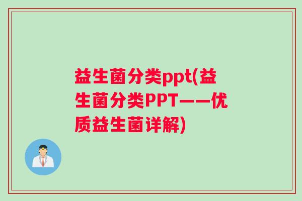 益生菌分类ppt(益生菌分类PPT——优质益生菌详解)