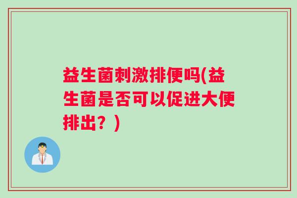 益生菌刺激排便吗(益生菌是否可以促进大便排出？)