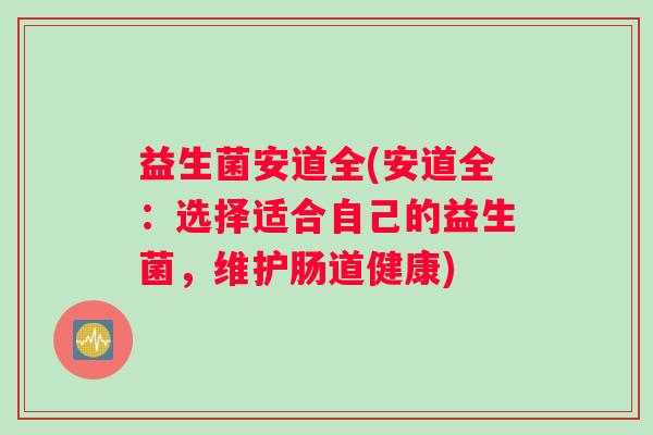 益生菌安道全(安道全：选择适合自己的益生菌，维护肠道健康)