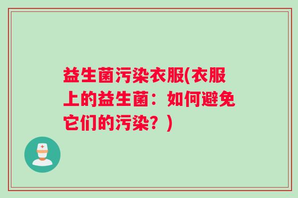 益生菌污染衣服(衣服上的益生菌：如何避免它们的污染？)