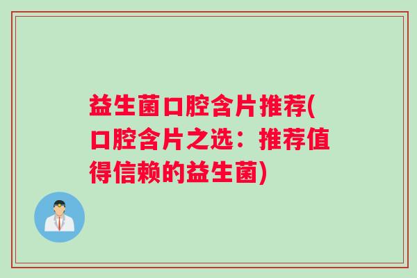 益生菌口腔含片推荐(口腔含片之选:推荐值得信赖的益生菌) 益生菌口腔含片推荐(口腔含片之选:推荐值得信赖的益生菌)