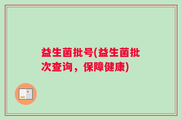 益生菌批号(益生菌批次查询，保障健康)