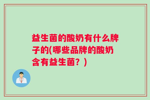益生菌的酸奶有什么牌子的(哪些品牌的酸奶含有益生菌？)