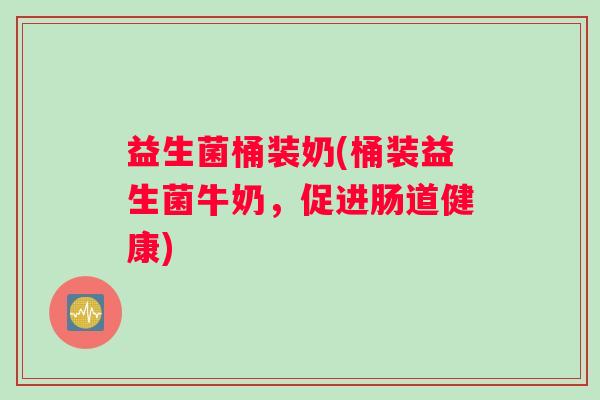 益生菌桶装奶(桶装益生菌牛奶，促进肠道健康)