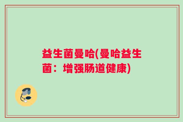 益生菌曼哈(曼哈益生菌：增强肠道健康)
