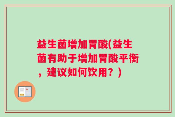 益生菌增加胃酸(益生菌有助于增加胃酸平衡，建议如何饮用？)