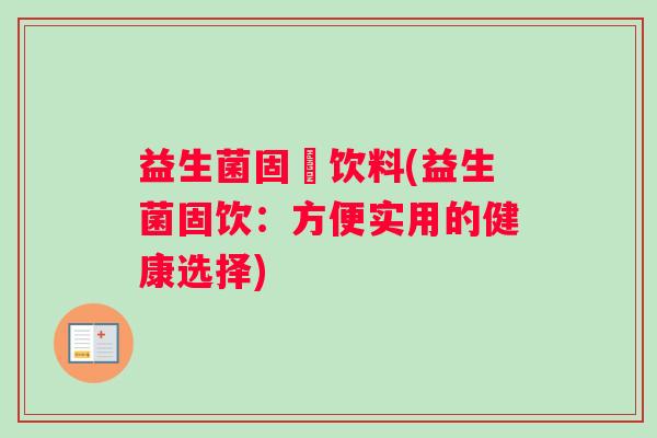 益生菌固體饮料(益生菌固饮：方便实用的健康选择)
