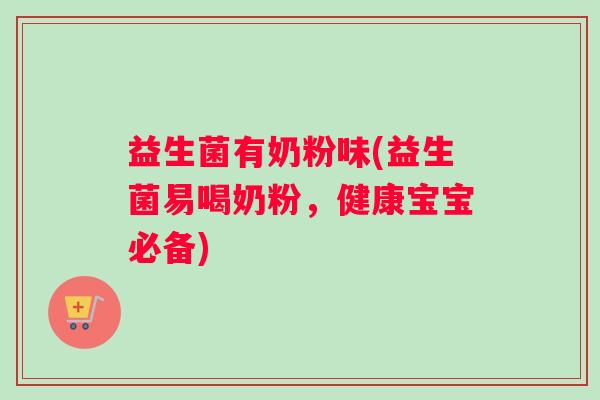 益生菌有奶粉味(益生菌易喝奶粉，健康宝宝必备)