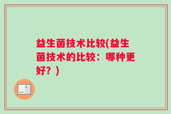 益生菌技术比较(益生菌技术的比较：哪种更好？)
