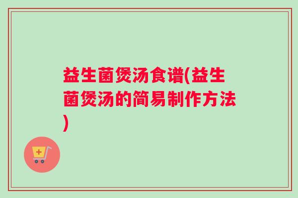 益生菌煲汤食谱(益生菌煲汤的简易制作方法)