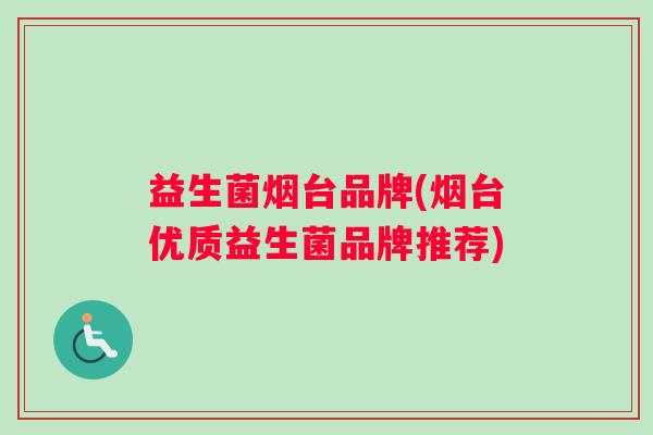 益生菌烟台品牌(烟台优质益生菌品牌推荐)