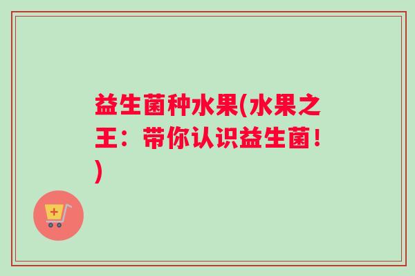 益生菌种水果(水果之王：带你认识益生菌！)