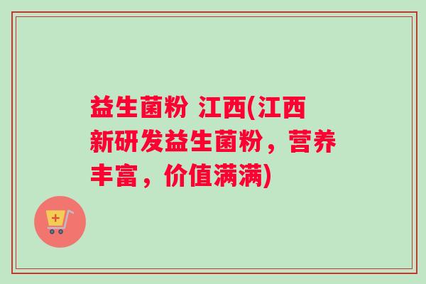 益生菌粉 江西(江西新研发益生菌粉，营养丰富，价值满满)