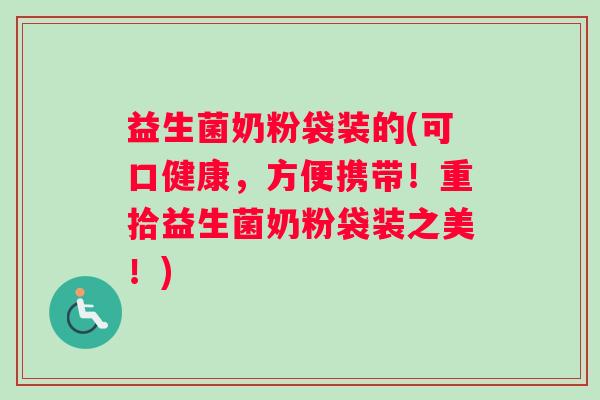 益生菌奶粉袋装的(可口健康，方便携带！重拾益生菌奶粉袋装之美！)