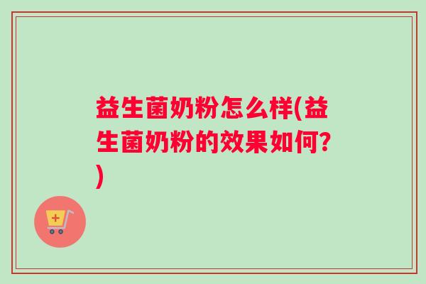 益生菌奶粉怎么样(益生菌奶粉的效果如何？)