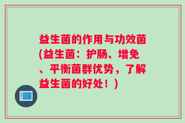 益生菌的作用与功效菌(益生菌:护肠、增免、平衡菌群优势,了解益生菌的好处!) 益生菌的作用与功效菌(益生菌:护肠、增免、平衡菌群优势,了解益生菌的好处!)