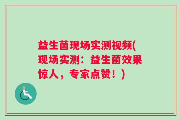 益生菌现场实测视频(现场实测：益生菌效果惊人，专家点赞！)