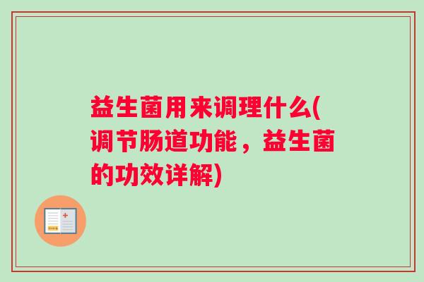 益生菌用来调理什么(调节肠道功能，益生菌的功效详解)