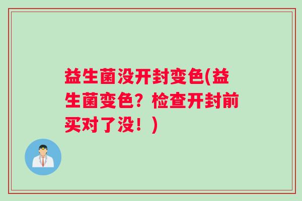 益生菌没开封变色(益生菌变色?检查开封前买对了没!) 益生菌没开封变色(益生菌变色?检查开封前买对了没!)