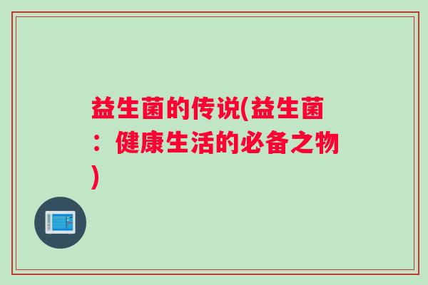 益生菌的传说(益生菌：健康生活的必备之物)