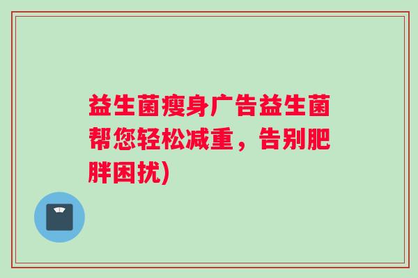 益生菌瘦身广告益生菌帮您轻松减重，告别肥胖困扰)